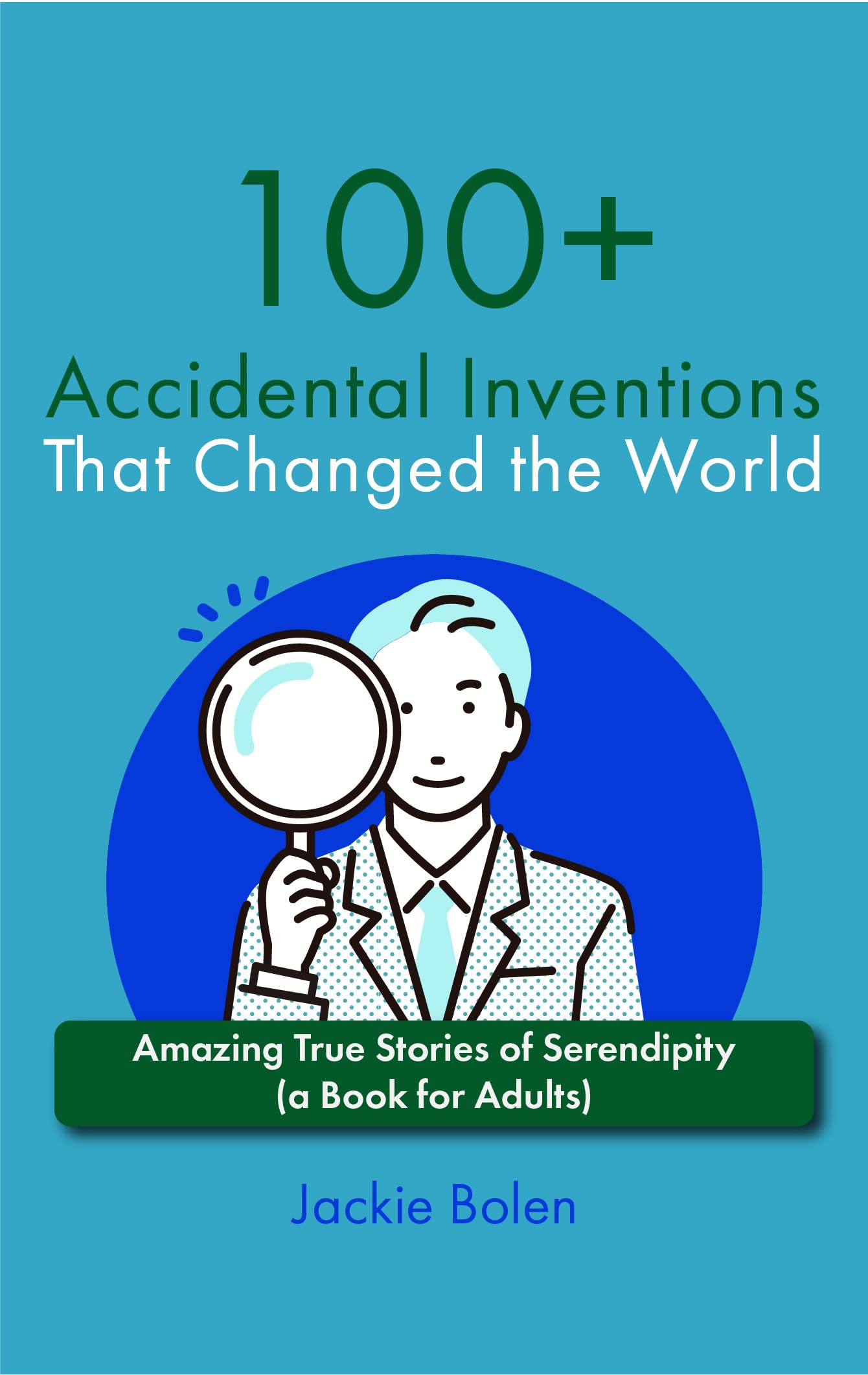 100+ Accidental Inventions That Changed the World: Amazing True Stories of Serendipity (a Book for Adults) (Level up your knowledge)