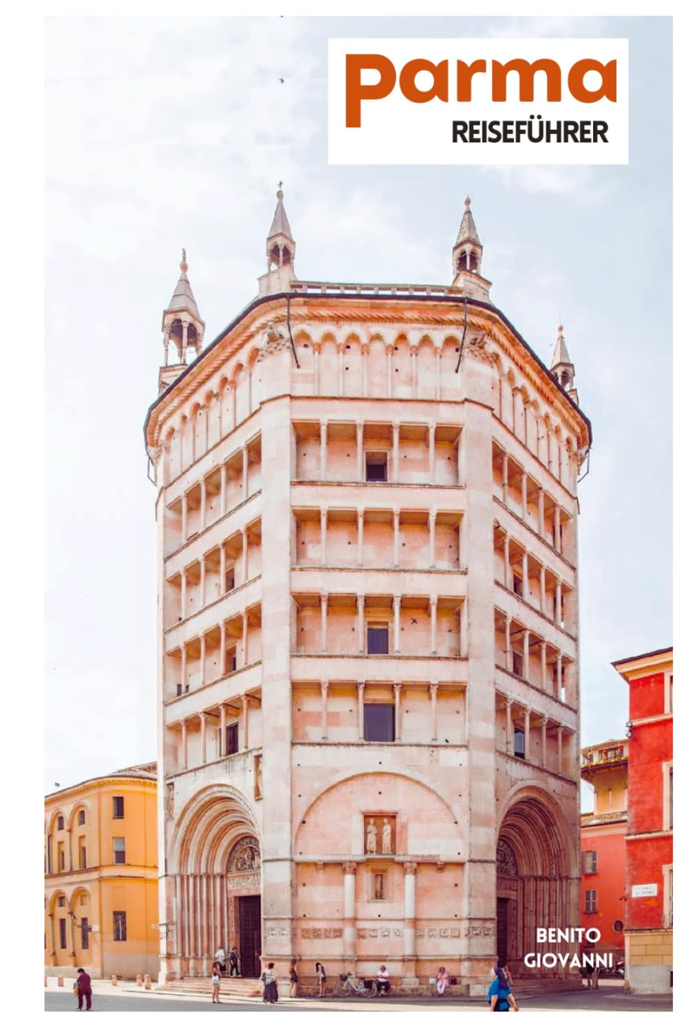 Parma Reiseführer: Reiseplanung, Historische Sehenswürdigkeiten, Museen, Regionale Küche, Tagesausflüge und praktische Routenvorschläge