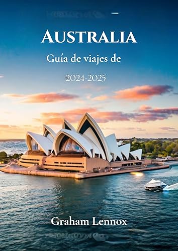Guía de viajes de Australia 2024-2025: Australia espera su guía completa para llegar allí, consejos de expertos, maravillas ocultas y experiencias inolvidables (Spanish Edition)