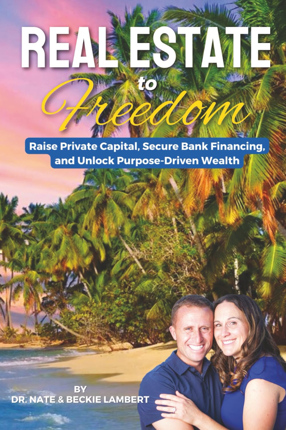 Real Estate to Freedom: Raise Private Capital, Secure Bank Financing, and Unlock Purpose-Driven Wealth