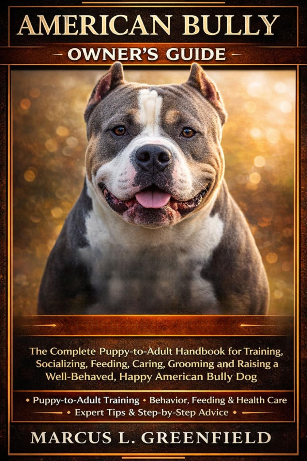 AMERICAN BULLY OWNER’S GUIDE: The Complete Puppy-to-Adult Handbook for Training, Socializing, Feeding, Caring, Grooming and Raising a Well-Behaved, Happy American Bully Dog