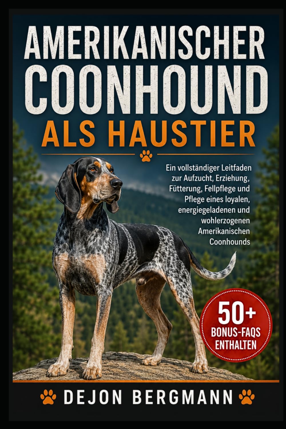 AMERIKANISCHER COONHOUND ALS HAUSTIER: Ein vollständiger Leitfaden zur Aufzucht, Erziehung, Fütterung, Fellpflege und Pflege eines loyalen, energiegeladenen und wohlerzogenen Amerikanischen Coonhounds