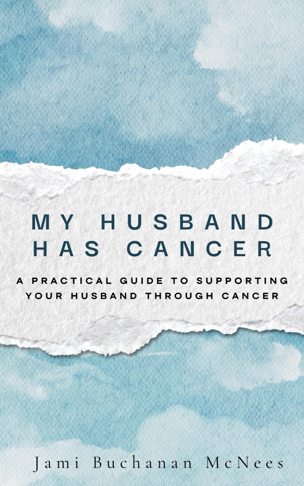 My Husband Has Cancer: A Practical Guide to Supporting Your Husband Through Cancer