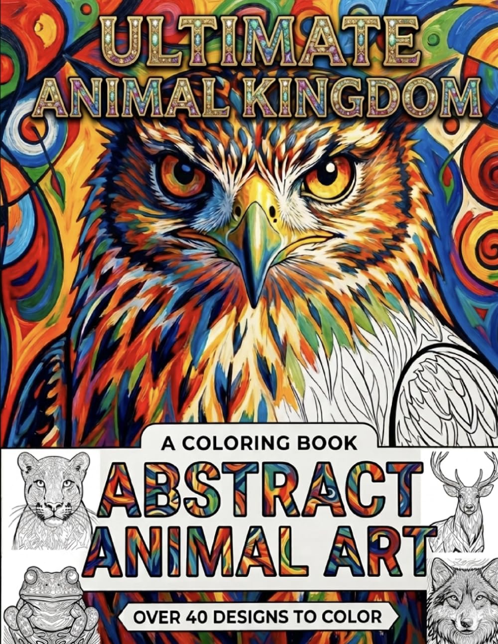 Ultimate Animal Kingdom: Abstract Animal Art Coloring Book (Ultimate A-to-Z Coloring Discovery Series)
