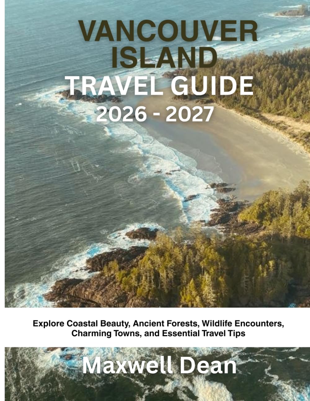 VANCOUVER ISLAND TRAVEL GUIDE 2026 - 2027: Explore Coastal Beauty, Ancient Forests, Wildlife Encounters, Charming Towns, and Essential Travel Tips