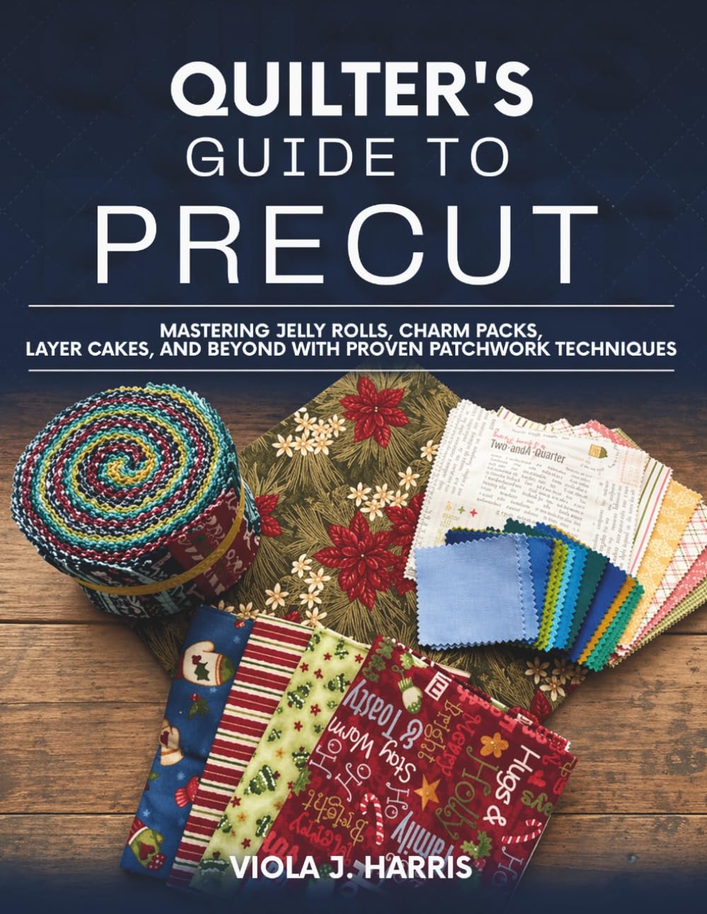 Quilter's Guide to Precut: Mastering Jelly Rolls, Charm Packs, Layer Cakes, and Beyond with Proven Patchwork Techniques