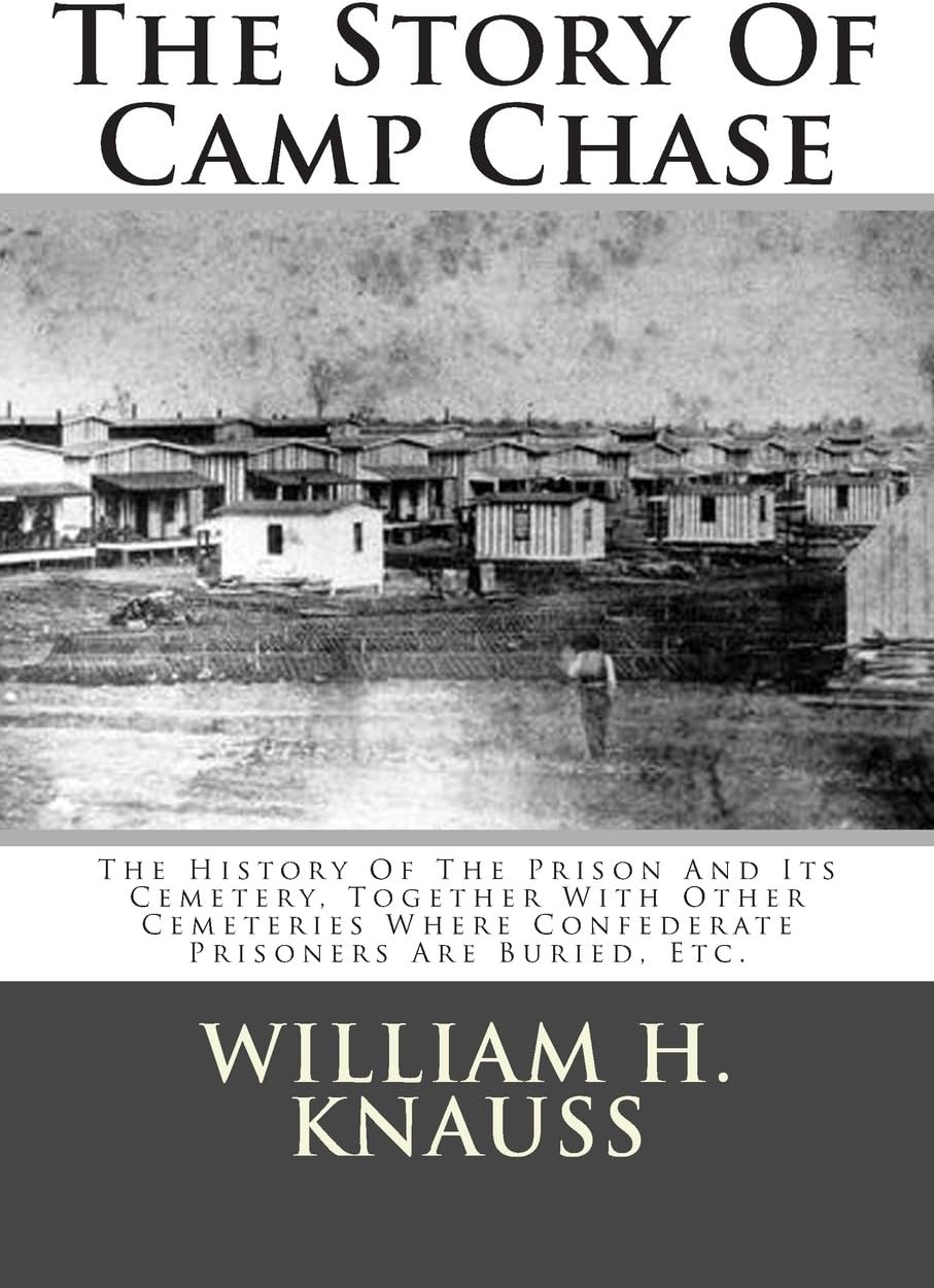 The Story Of Camp Chase: The History Of The Prison And Its Cemetery, Together With Other Cemeteries Where Confederate Prisoners Are Buried, Etc.