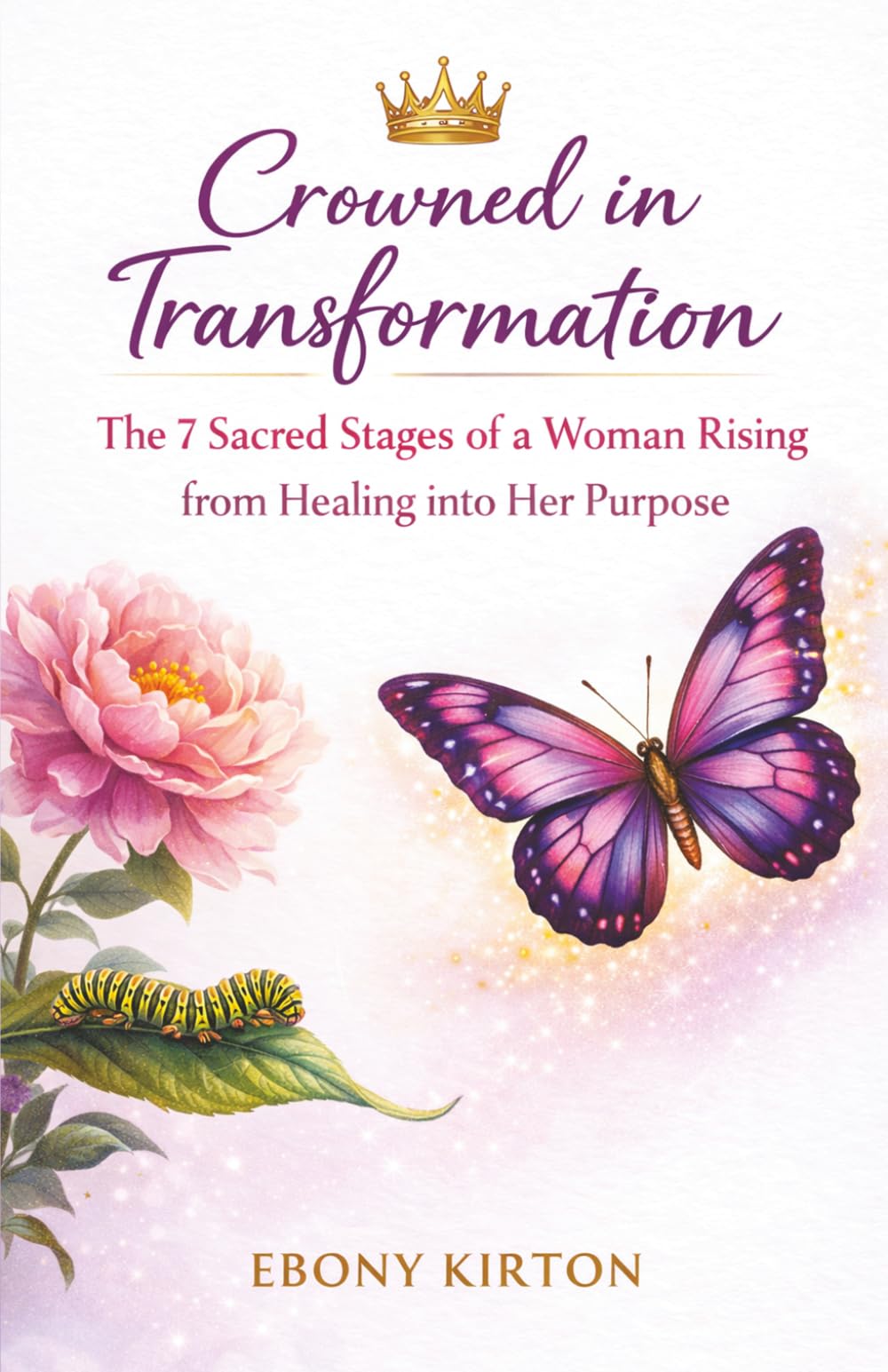 Crowned in Transformation: The 7 Sacred Stages of a Woman Rising from Healing into Her Purpose (Unmasked: Reveal, Revive, Restore)