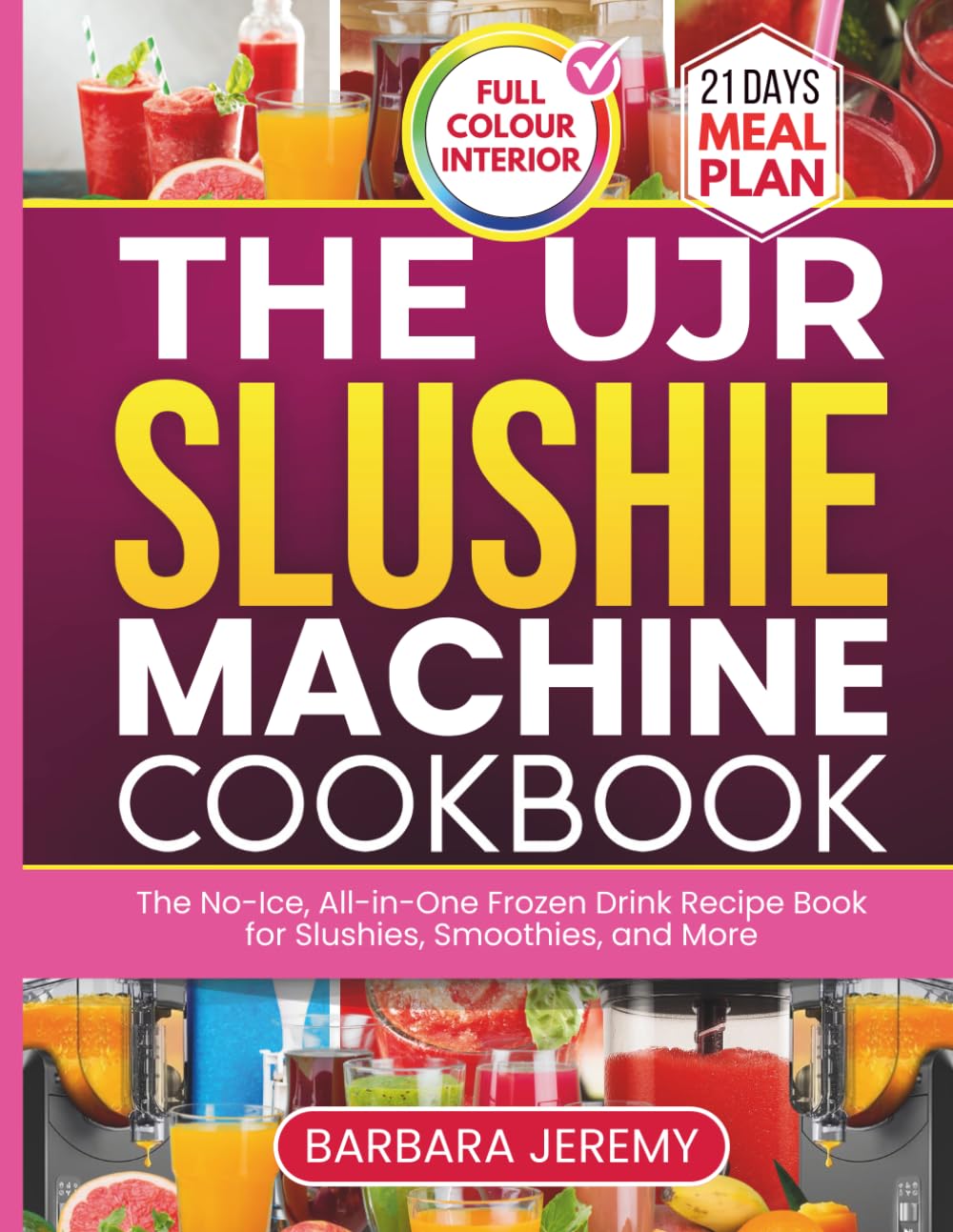 THE UJR SLUSHIE MACHINE COOKBOOK: The No-Ice All-in-One Frozen Drink Recipe Book for Slushies, Smoothies and More (Slushie Machine Collection)