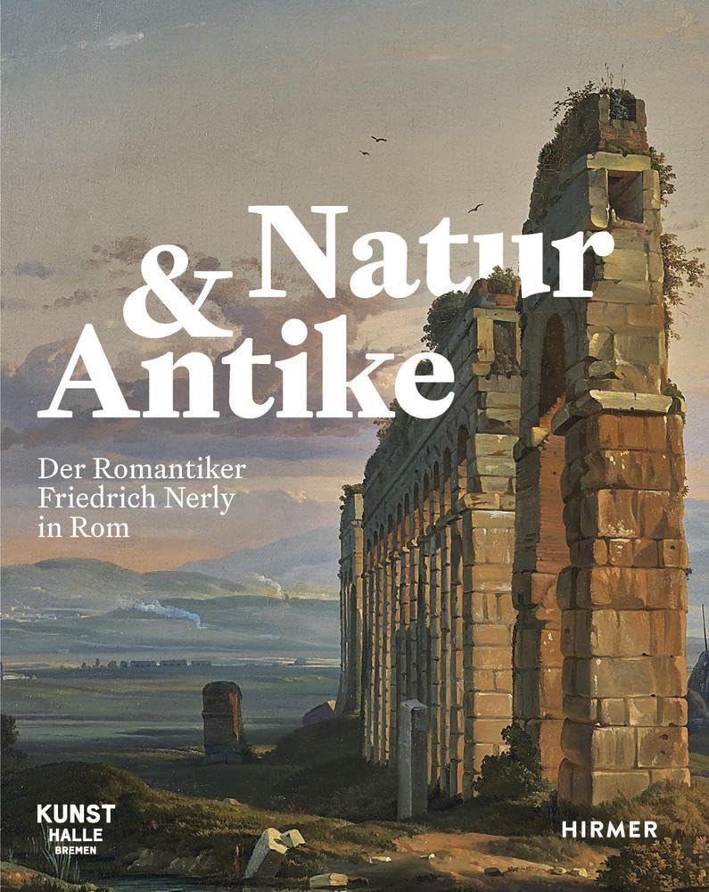 Natur und Antike: Der Romantiker Friedrich Nerly in Rom