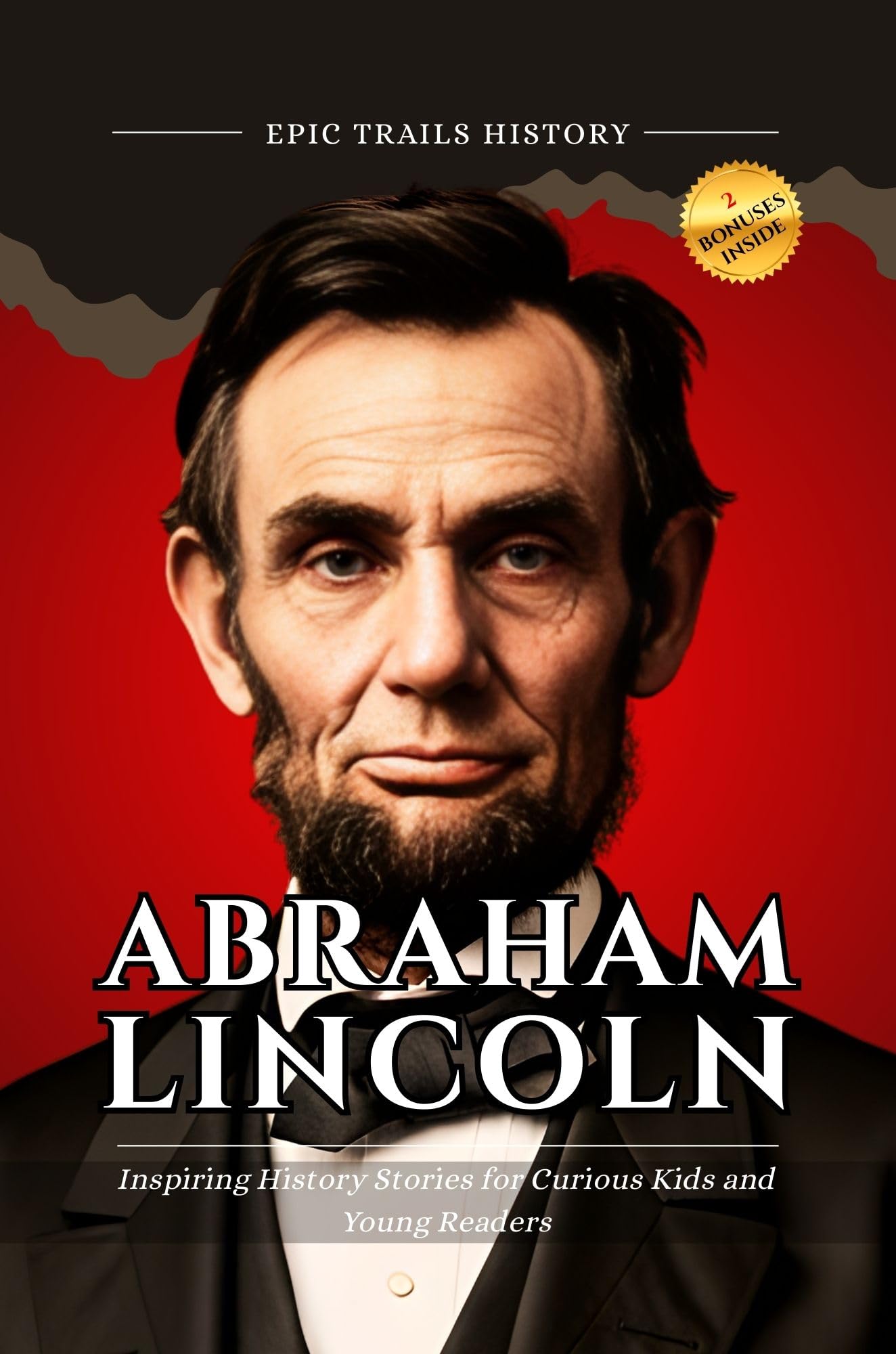Abraham Lincoln : Inspiring History Stories for Curious Kids and Young Readers (Epic Trails History Adventures)