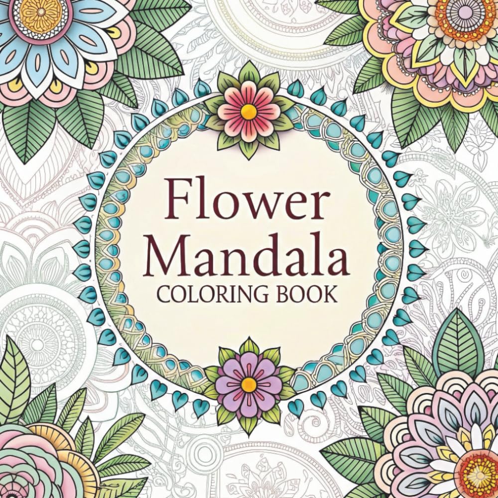 Flower Mandala Coloring Book: Relaxing Flower Mandala Coloring Pages for Stress Relief, Mindfulness & a Beautiful Creative Gift for Adults and Teens