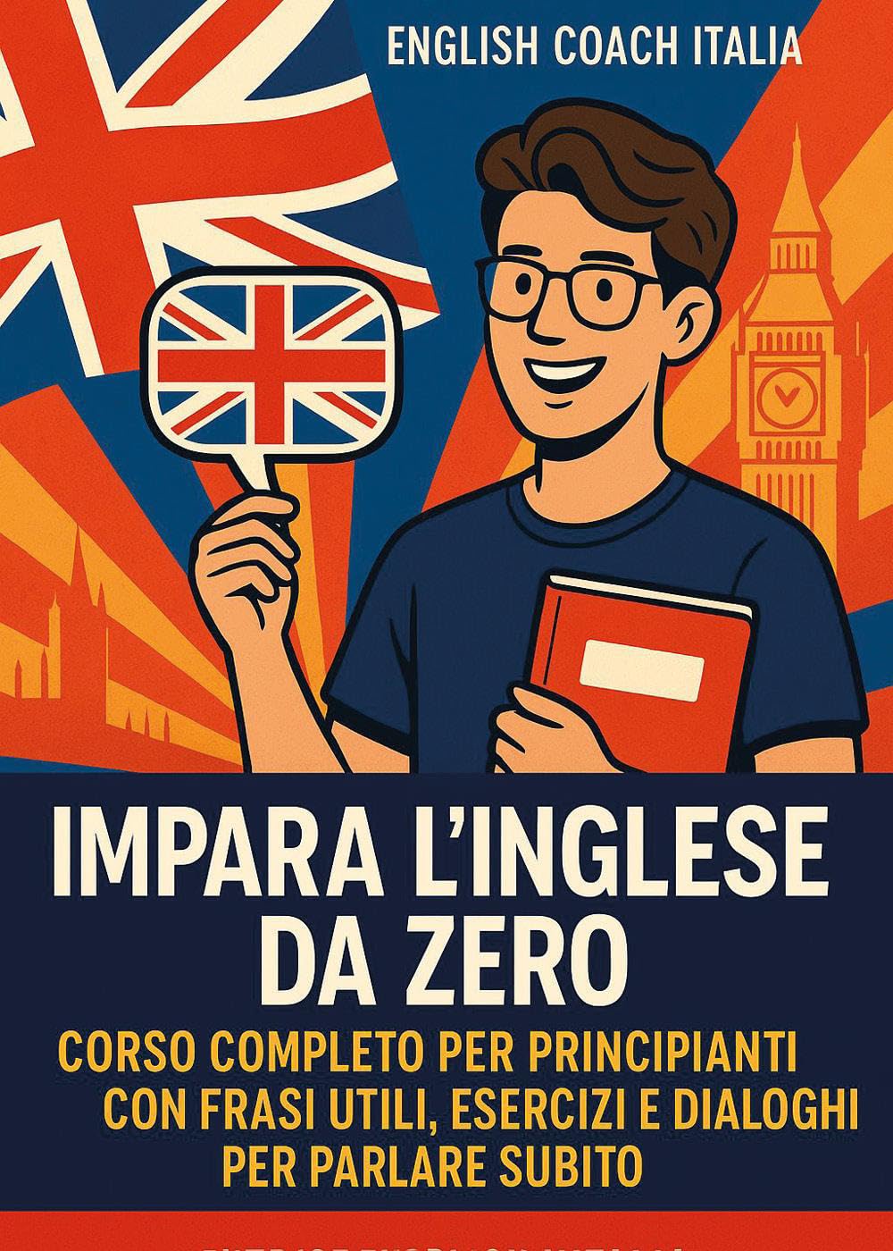Impara l’Inglese da Zero: Corso Completo per Principianti con Frasi Utili, Esercizi e Dialoghi per Parlare Subito