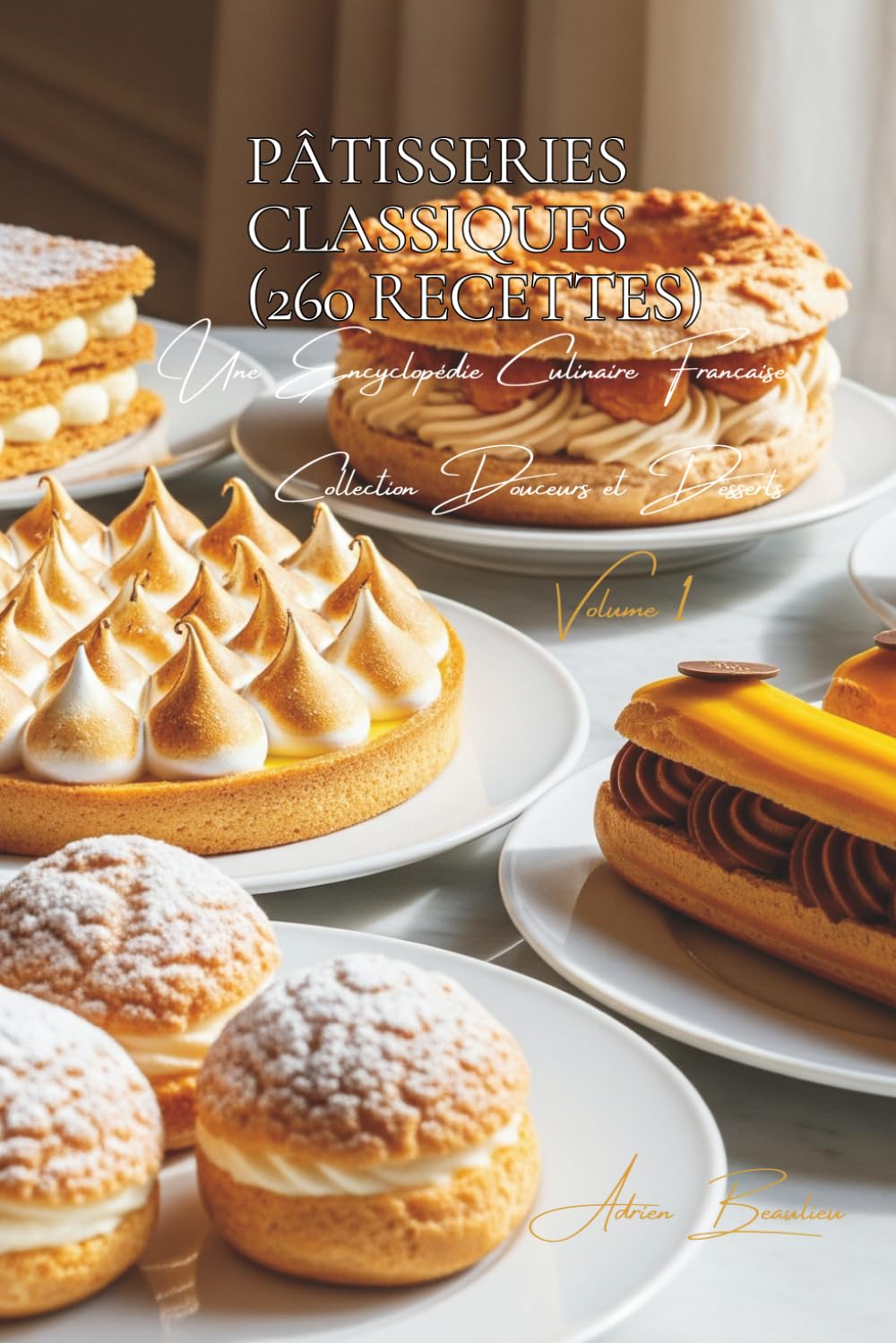 Pâtisseries Classiques (260 recettes): Une Encyclopédie Culinaire Française - Collection "Douceurs et Desserts" - Volume 1