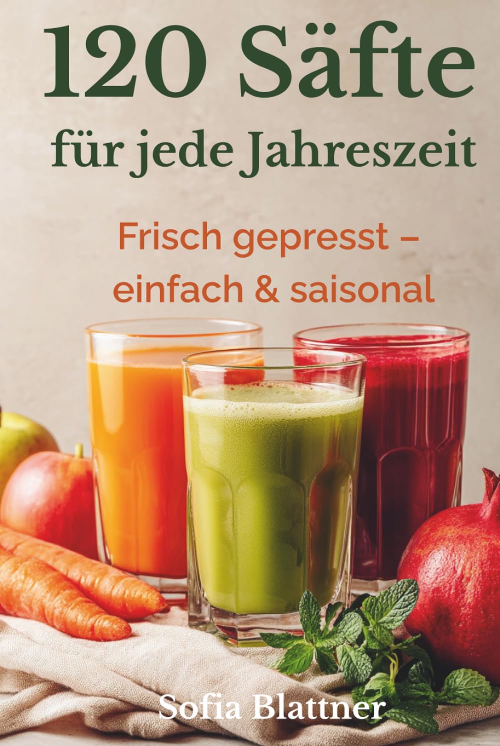 120 Säfte für den Entsafter: Saisonale Rezepte für Frühling, Sommer, Herbst & Winter – einfach, frisch und natürlich entsaften mit Slowjuicer & Zentrifuge · mit Ideen zur Pressrest-Verwertung