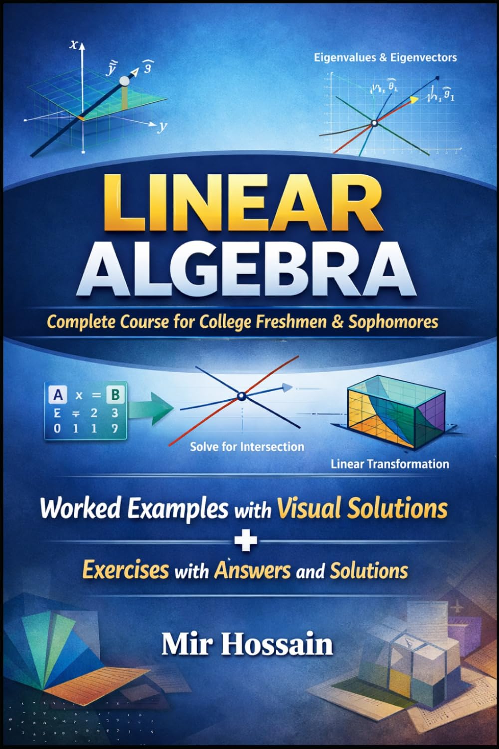 LINEAR ALGEBRA Complete Course for College Freshmen & Sophomores: Worked Examples with Visual Solutions+ Exercises with Answers and Solutions