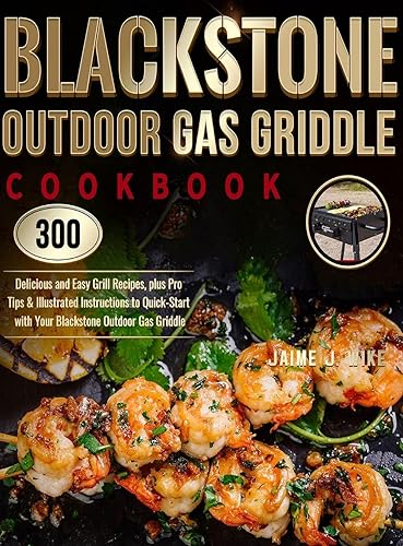 Blackstone Outdoor Gas Griddle Cookbook: 300 Delicious and Easy Grill Recipes, plus Pro Tips &amp; Illustrated Instructions to Quick-Start with Your Blackstone Outdoor Gas Griddle