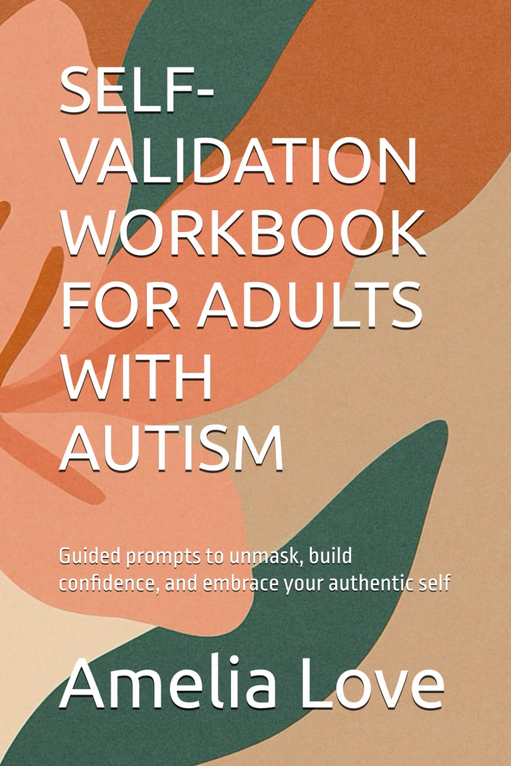 SELF-VALIDATION WORKBOOK FOR ADULTS WITH AUTISM: Guided prompts to unmask, build confidence, and embrace your authentic self (Thrive)