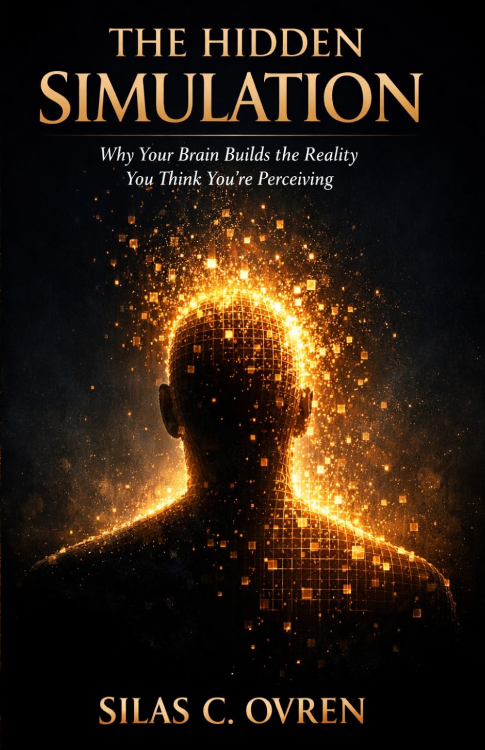 THE HIDDEN SIMULATION: How Your Brain Builds the Reality You Think You're Living In