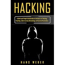 Hacking A Quick and Simple Introduction to the Basics of Hacking, Scripting, Cybersecurity, Networking, and System Penetration