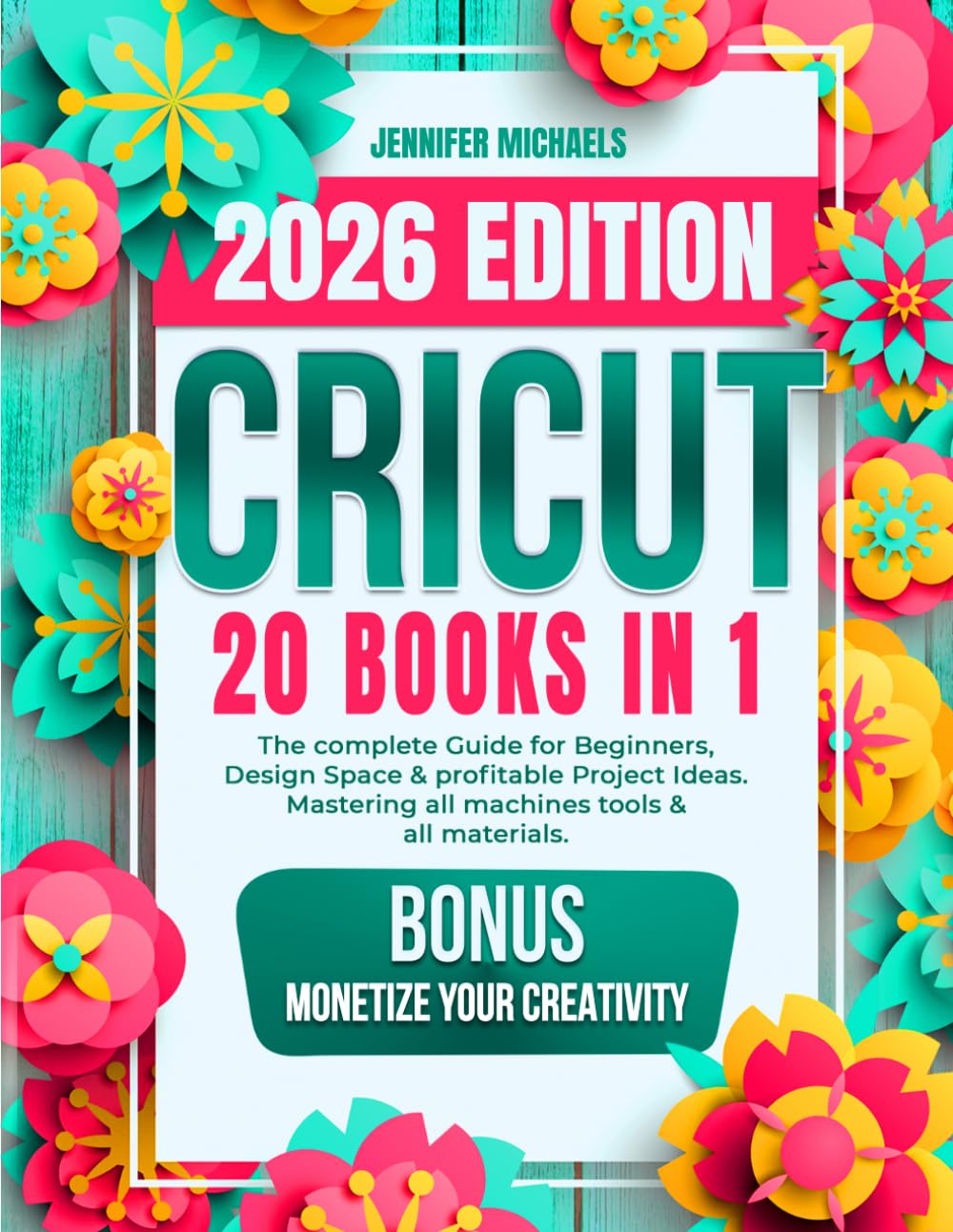 CRICUT: 20 books in 1: The complete Guide for Beginners, Design Space & profitable Project Ideas. Mastering all machines, tools & all materials. All you need really to know + "Wow" Bonuses & Tricks