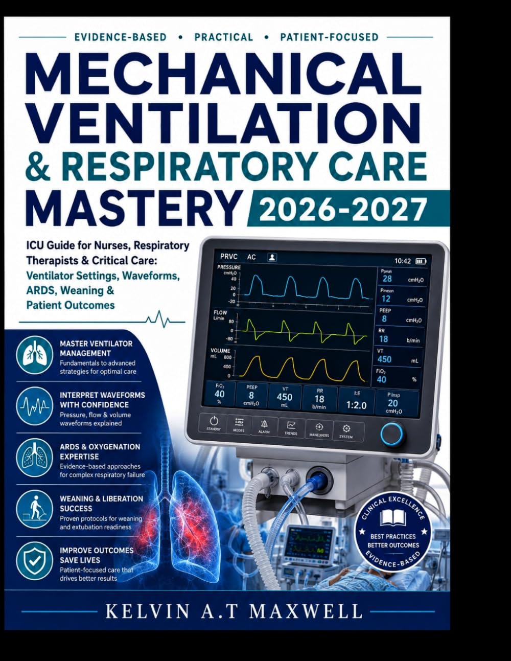 MECHANICAL VENTILATION & RESPIRATORY CARE MASTERY 2026-2027: ICU Guide for Nurses, Respiratory Therapists & Critical Care: Ventilator Settings, Waveforms, ARDS, Weaning & Patient Outcomes