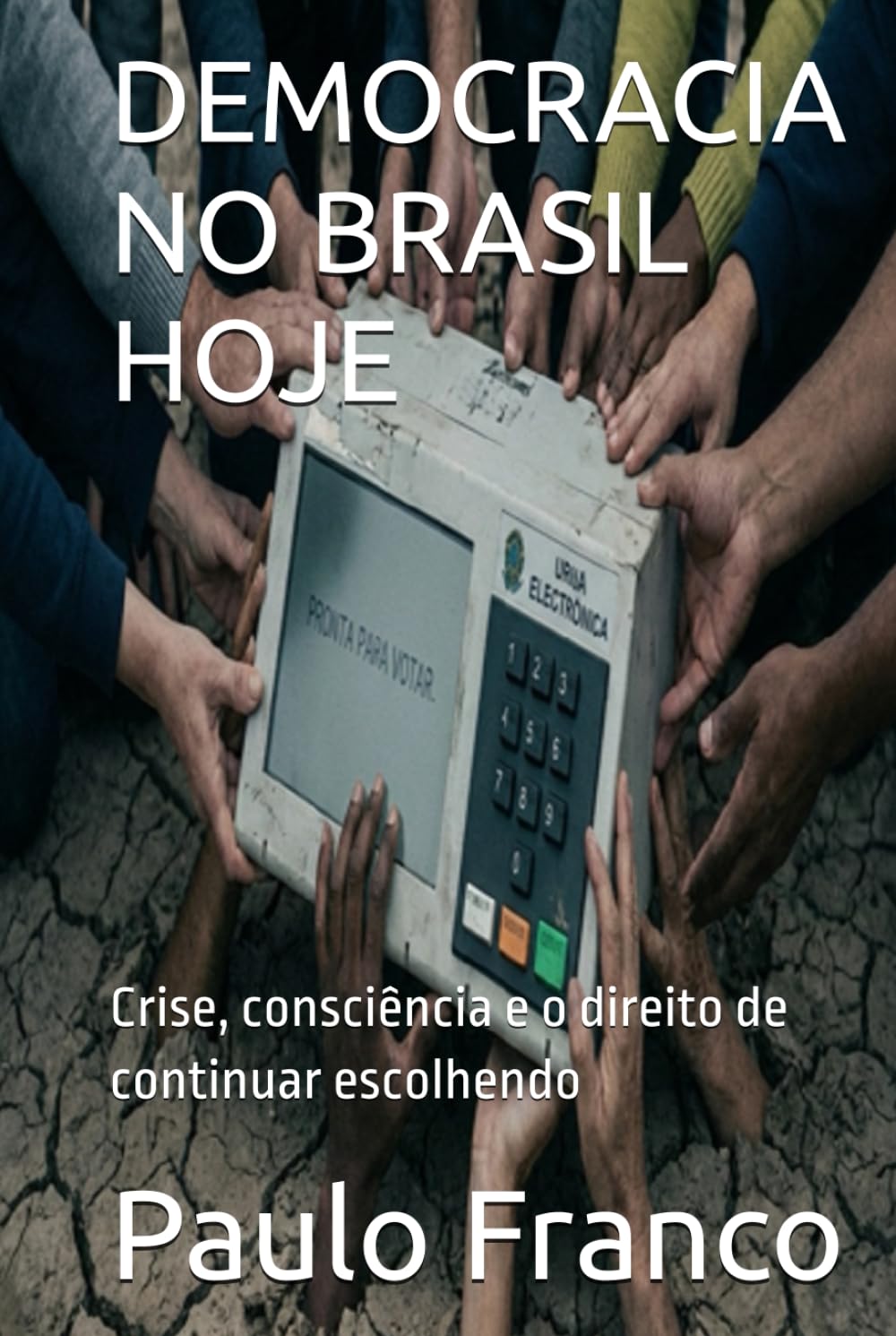 DEMOCRACIA NO BRASIL HOJE: Crise, consciência e o direito de continuar escolhendo (Poesias & Autoajuda)