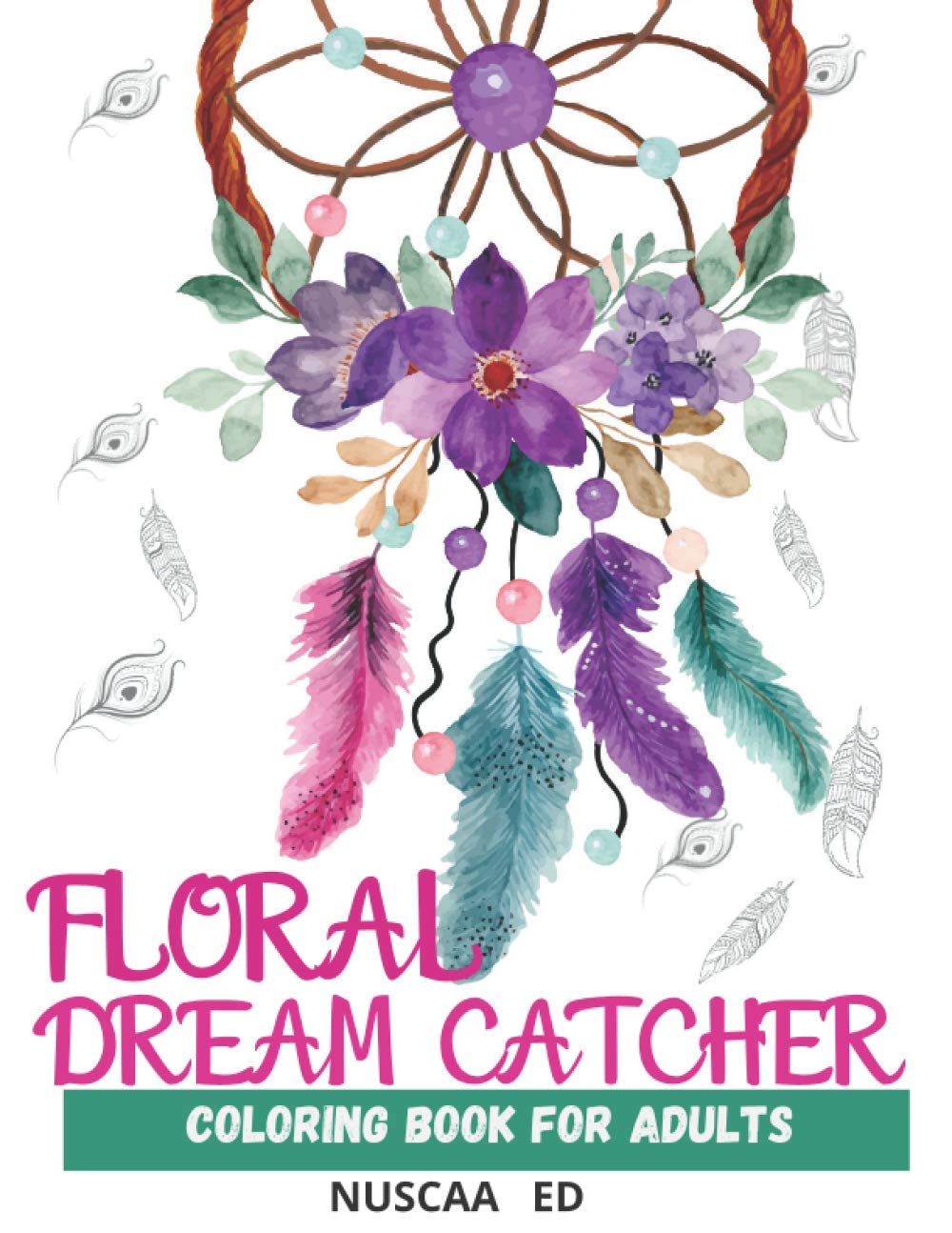 FLORAL DREAM CATCHER COLORING BOOK FOR ADULTS: Beautiful Dream Catcher Mandalas for Adults. For Relaxation, Meditation, Stress, Anxiety. Aditional ... such as Feathers, Flowers and Indian Styles.