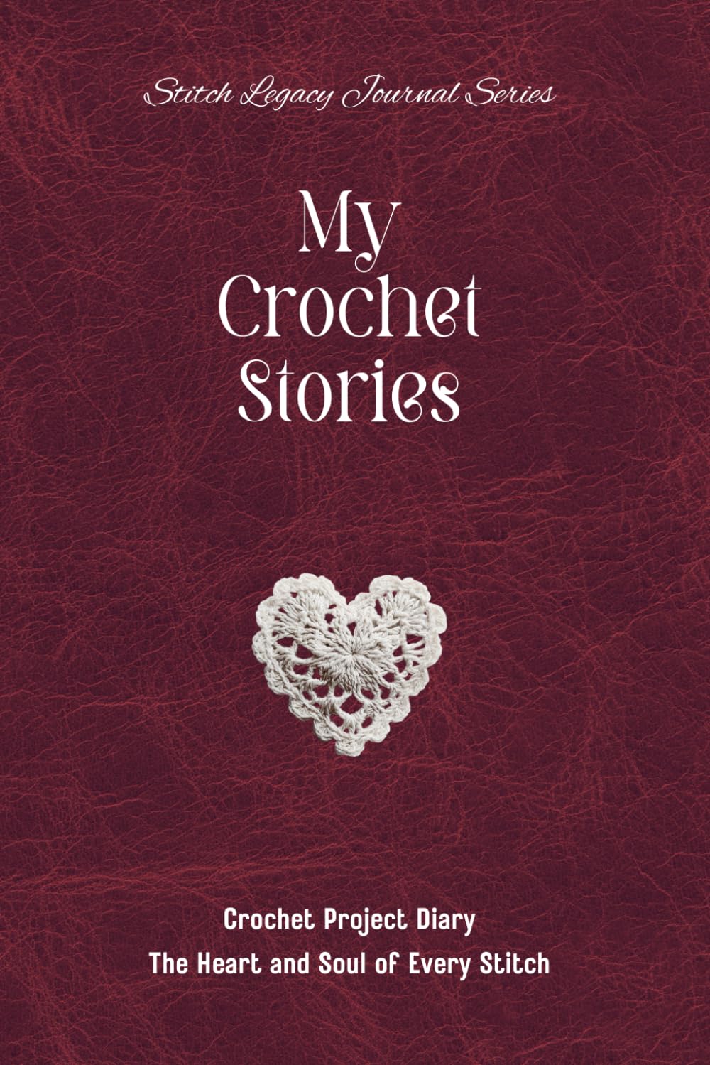 My Crochet Stories: Crochet Project Diary - The Heart and Soul of Every Stitch (Burgundy Leather-look Cover)      Paperback – November 17, 2025