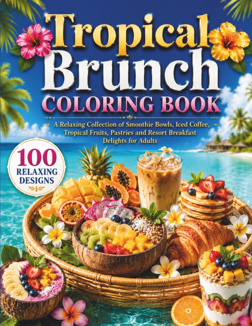 Tropical Brunch Coloring Book: A Relaxing Collection of Smoothie Bowls, Iced Coffee, Tropical Fruits, Pastries and Resort Breakfast Delights for Adults (Sweet Escapes Coloring Books)