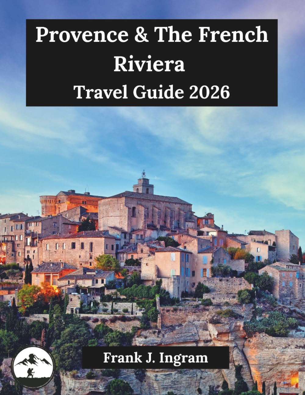 Provence & The French Riviera Travel Guide 2026: A Stress-Free, Step-by-Step Guide to Coastal Glamour, Hilltop Villages, and Authentic Local Secrets