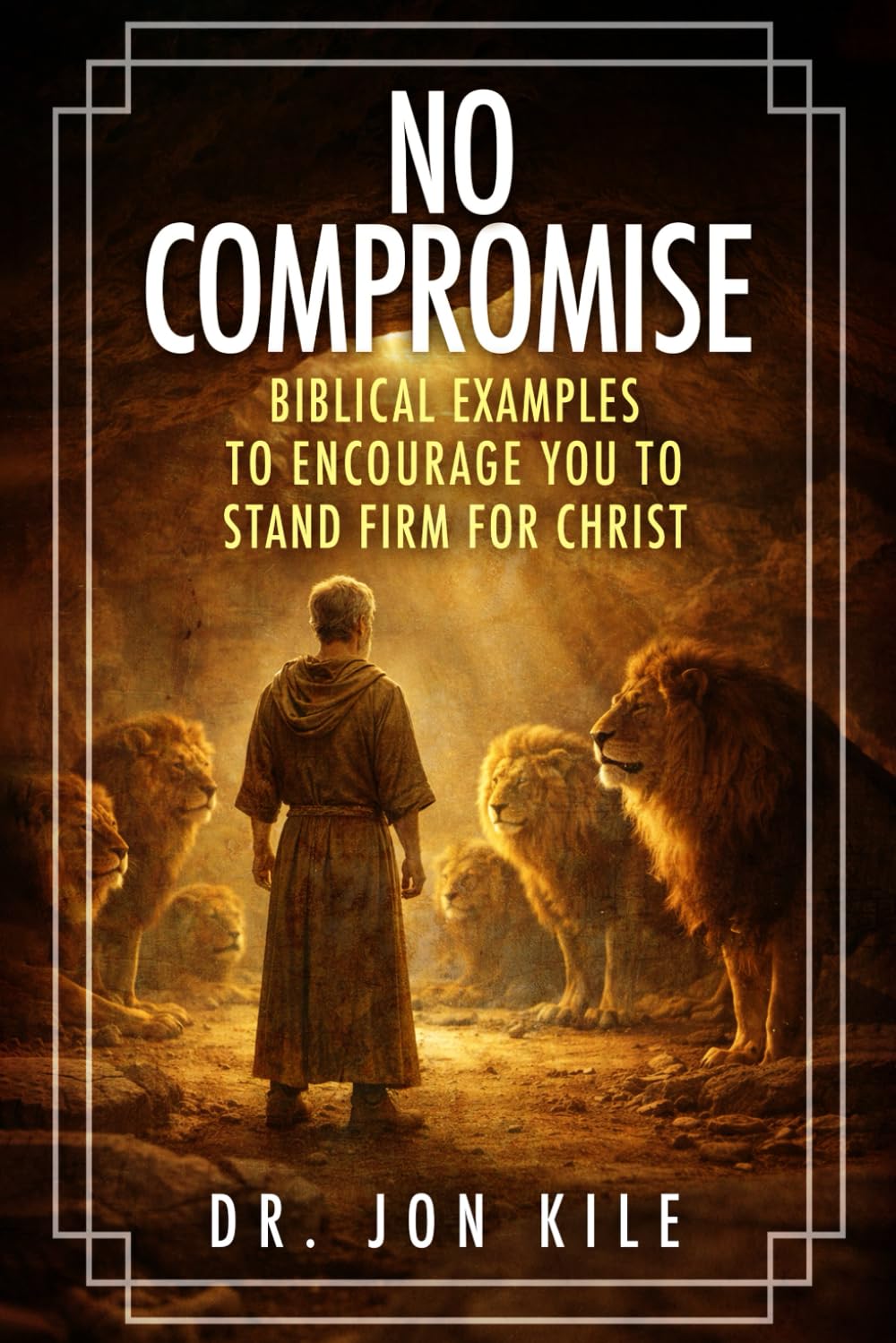 NO COMPROMISE: Biblical Examples to Encourage You to Stand Firm for Christ