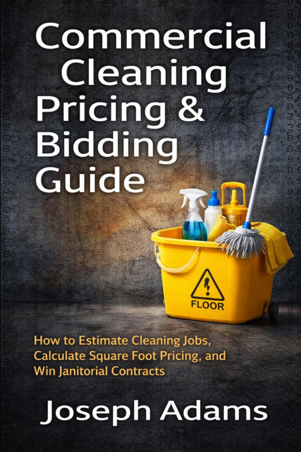 Commercial Cleaning Pricing & Bidding Guide: How to Estimate Cleaning Jobs, Calculate Square Foot Pricing, and Win Janitorial Contracts (Clean Ops Guide Series)