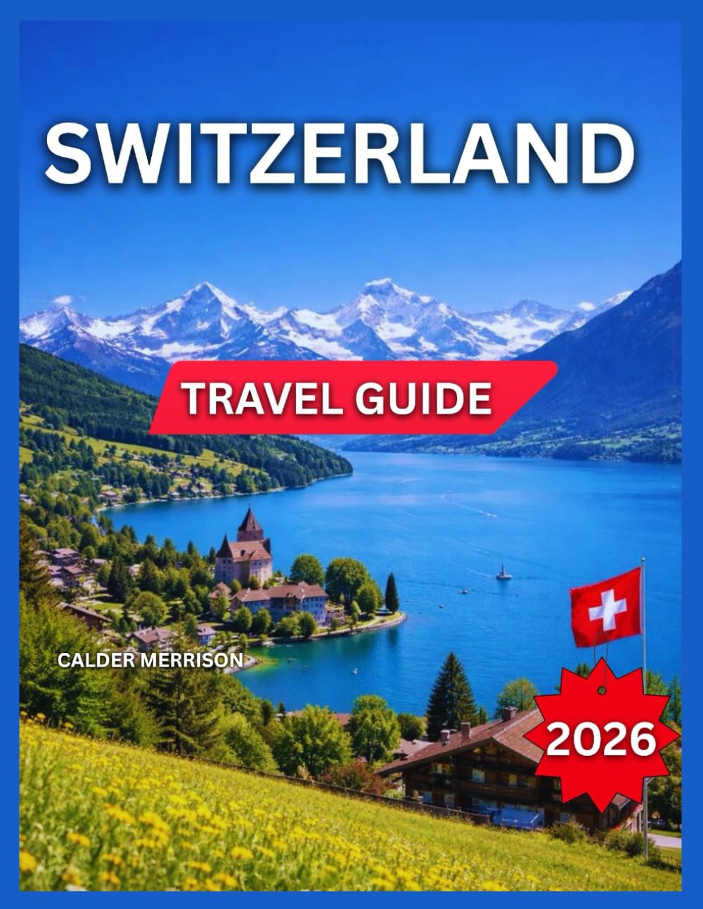 Switzerland Travel Guide 2026: Day Trips & Top Cities Zurich, Landmarks & Attractions, Geneva, Basel, Lausanne, Mountain Towns & Alpine Villages, ... Food & Local Cuisine. (Enjoyable Vacation)