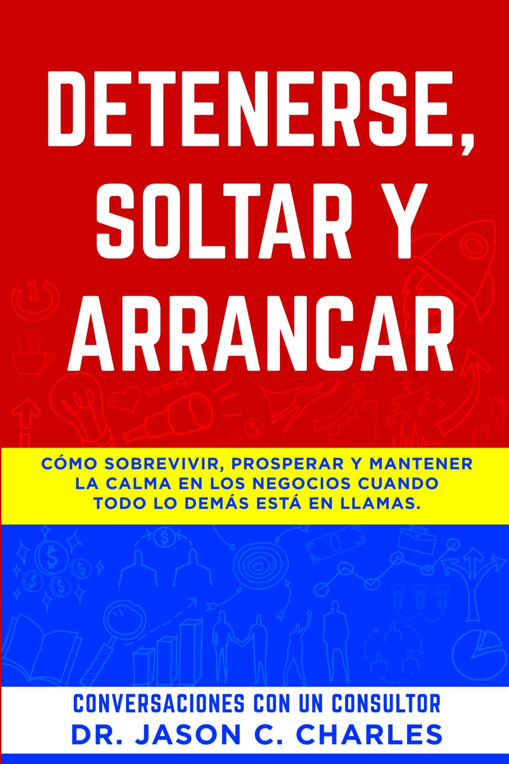 Detenerse, Soltar y Arrancar: Cómo sobrevivir, prosperar y mantener la calma en los negocios cuando todo lo demás está en llamas.