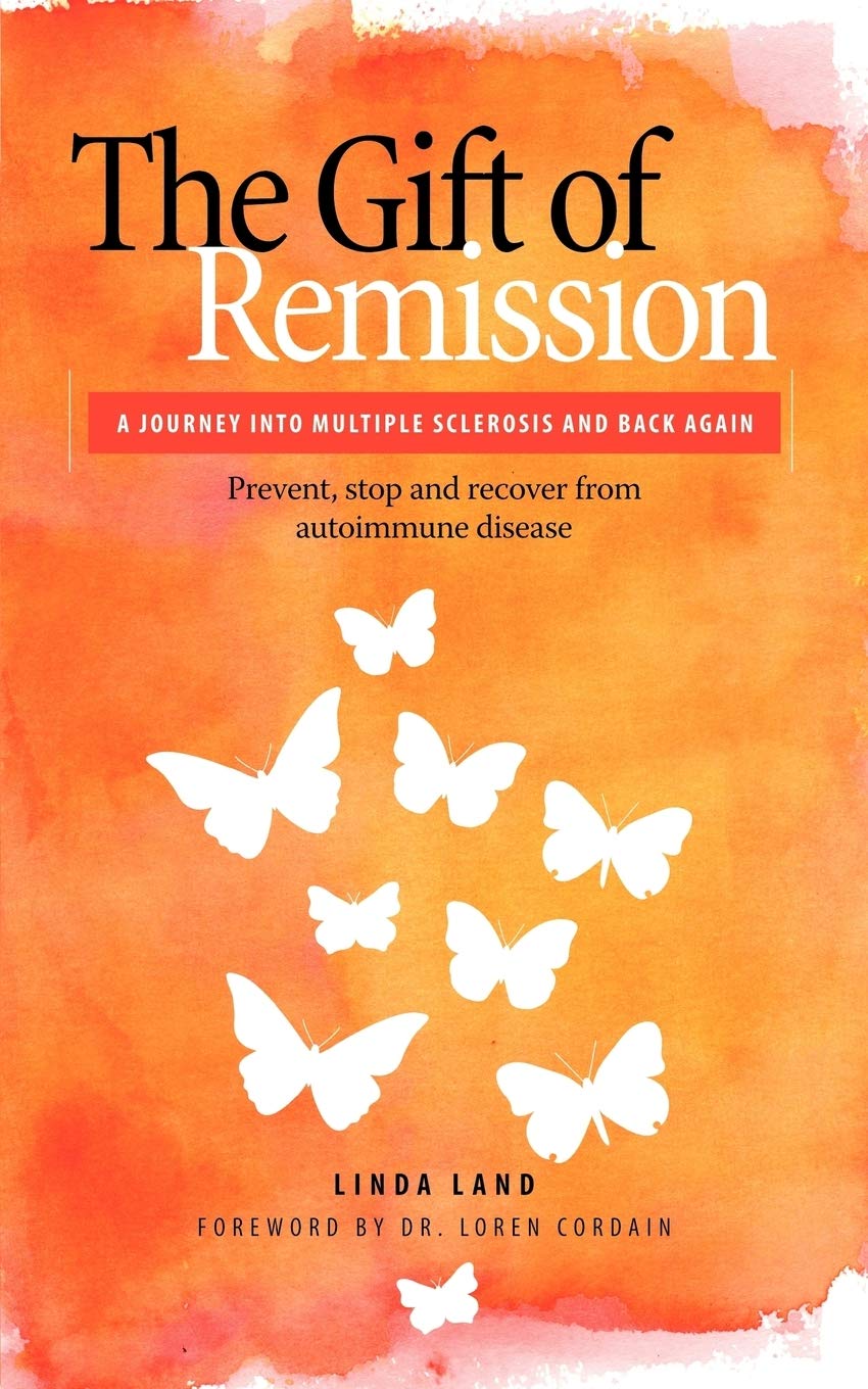 The Gift of Remission: A Journey Into Multiple Sclerosis and Back Again - Prevent, Stop and Recover from Autoimmune Disease
