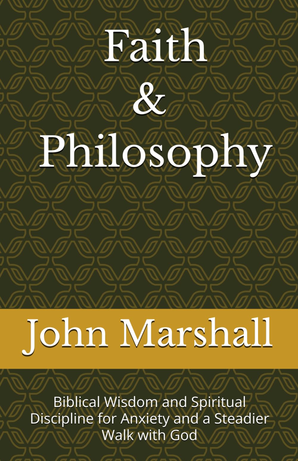 Faith & Philosophy: Biblical Wisdom and Spiritual Discipline for Anxiety and a Steadier Walk with God