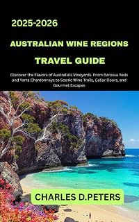 AUSTRALIAN WINE REGIONS TRAVEL GUIDE: Discover the Flavors of Australia’s Vineyards from Barossa Reds and Yarra Chardonnays to Scenic Wine Trails, Cellar Doors, and Gourmet Escapes