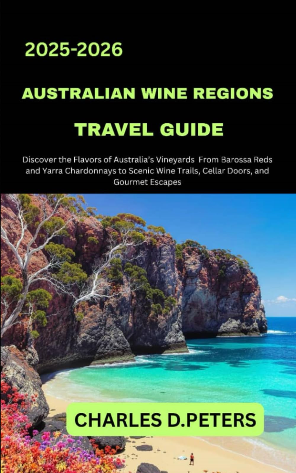 AUSTRALIAN WINE REGIONS TRAVEL GUIDE: Discover the Flavors of Australia’s Vineyards from Barossa Reds and Yarra Chardonnays to Scenic Wine Trails, Cellar Doors, and Gourmet Escapes