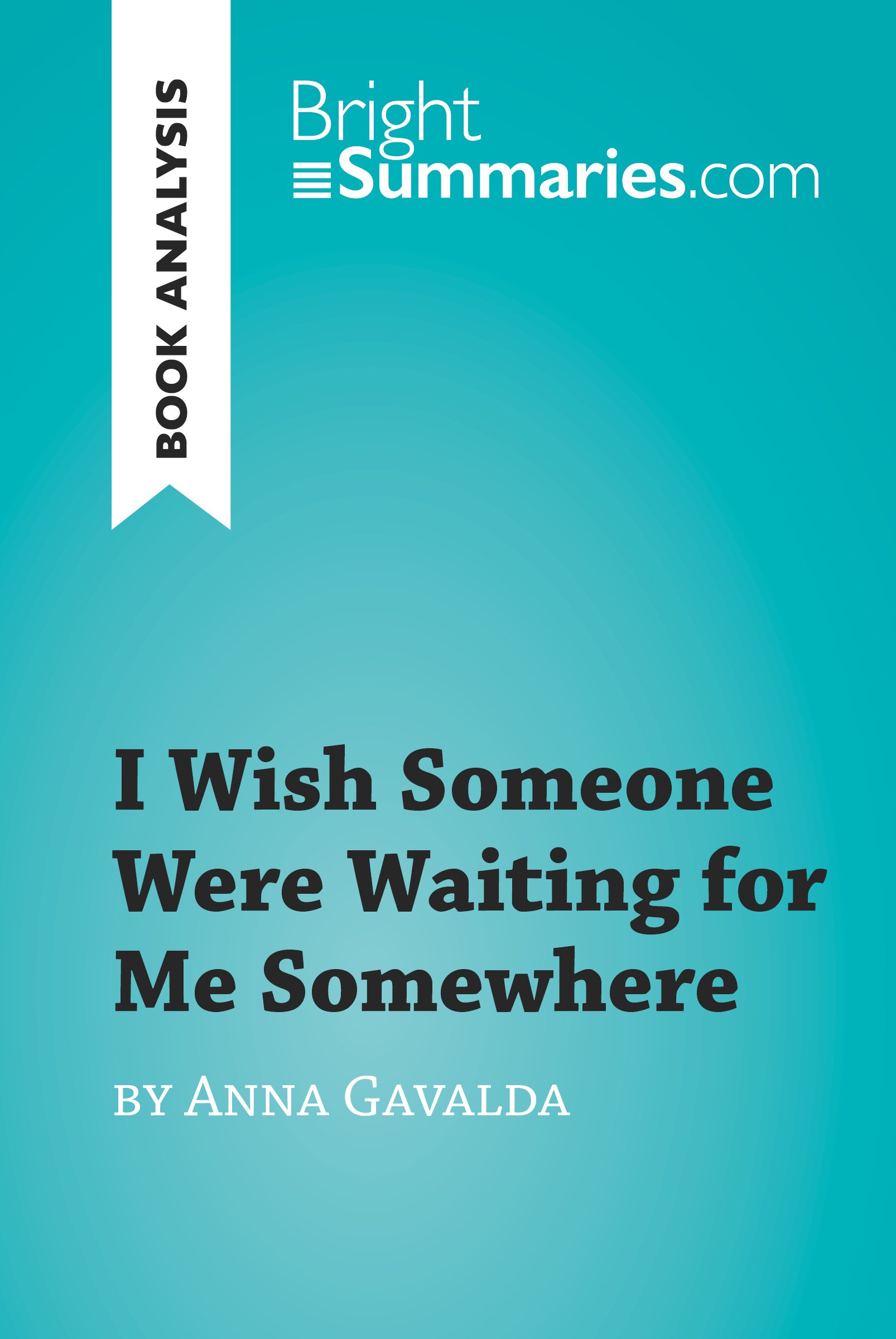 I Wish Someone Were Waiting for Me Somewhere by Anna Gavalda (Book Analysis): Detailed Summary, Analysis and Reading Guide (BrightSummaries.com)