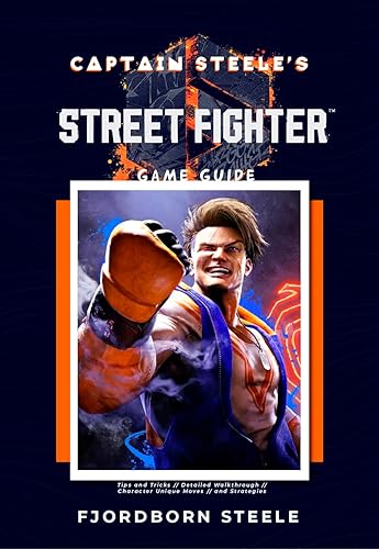Captain Steele's Street Fighter 6 Game Guide Book: Tips and Tricks, Detailed Walkthrough, Character Unique Moves, and Strategies (Captain Steele's Game Guides)