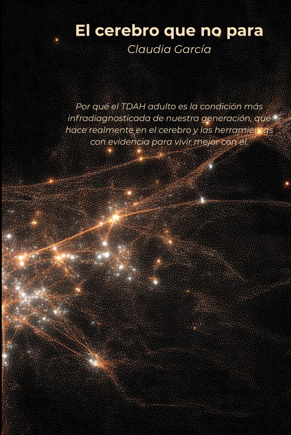 El cerebro que no para: Por qué el TDAH adulto es la condición más infradiagnosticada de nuestra generación, qué hace realmente en el cerebro y las herramientas con evidencia para vivir mejor con él