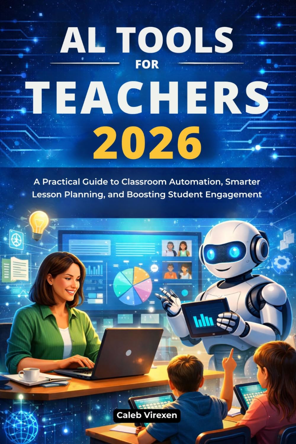 AI TOOLS FOR TEACHERS 2026: A Practical Guide to Classroom Automation, Smarter Lesson Planning, and Boosting Student Engagement