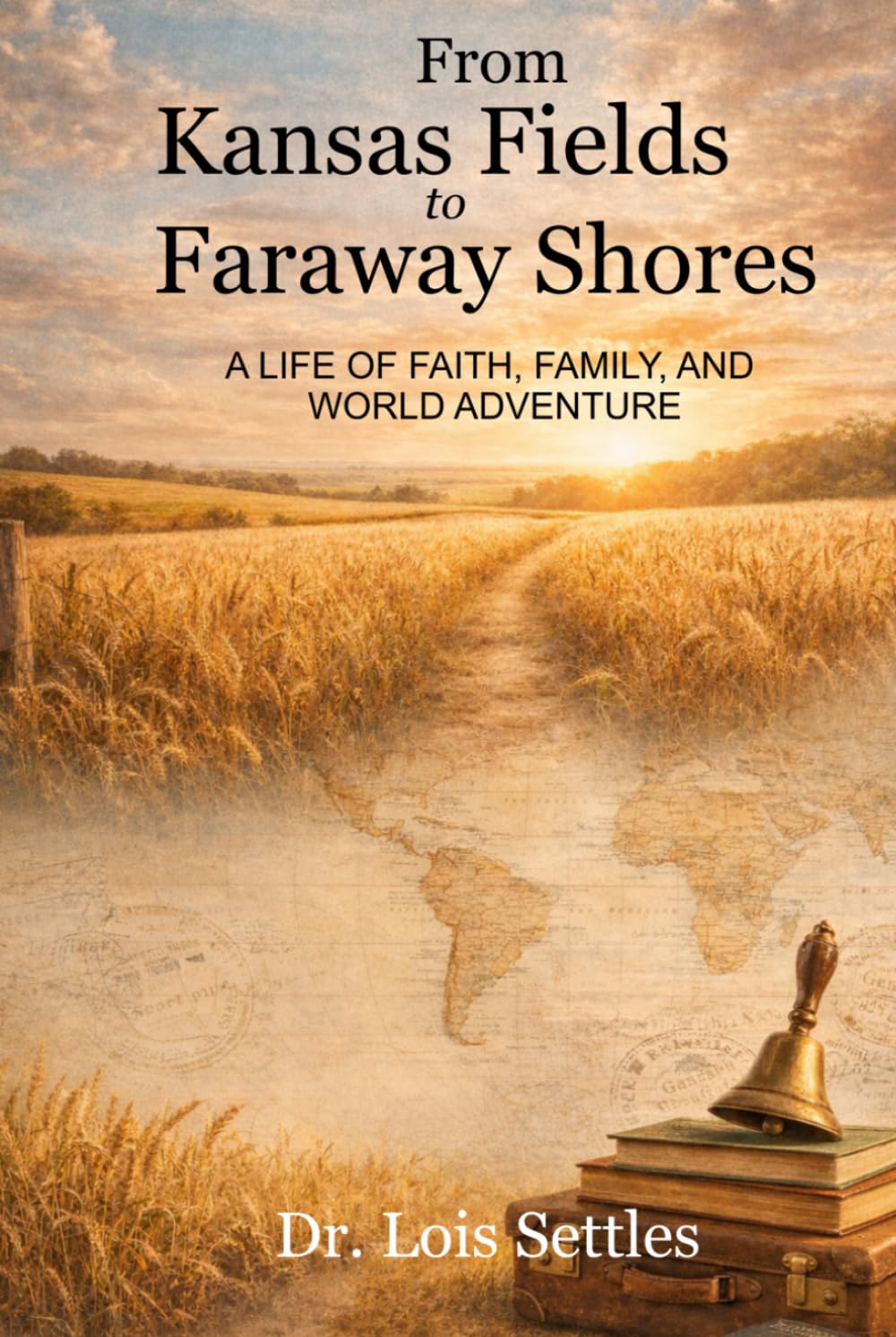 From Kansas Fields to Faraway Shores: A LIFE OF FAITH, FAMILY, AND WORLD ADVENTURE