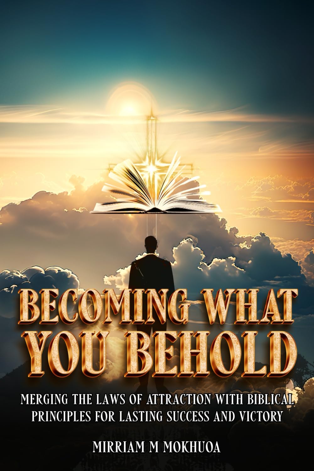 Becoming What You Behold: Merging the Laws of Attraction with Biblical Principles for Lasting Success and Victory