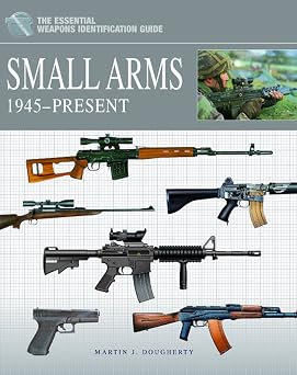 Small Arms 1945-Present The Essential Weapons Identification Guide