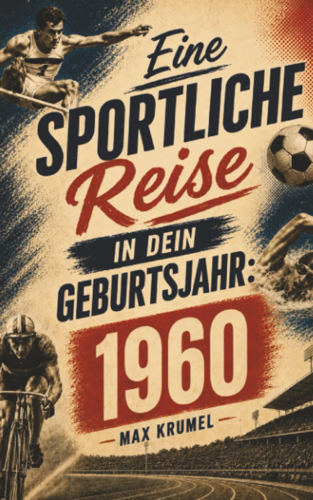 Eine sportliche Reise in dein Geburtsjahr: 1960: Dein Jahrgang, dein Sport – Erinnerungen an die großen Helden und Momente deiner Generation
