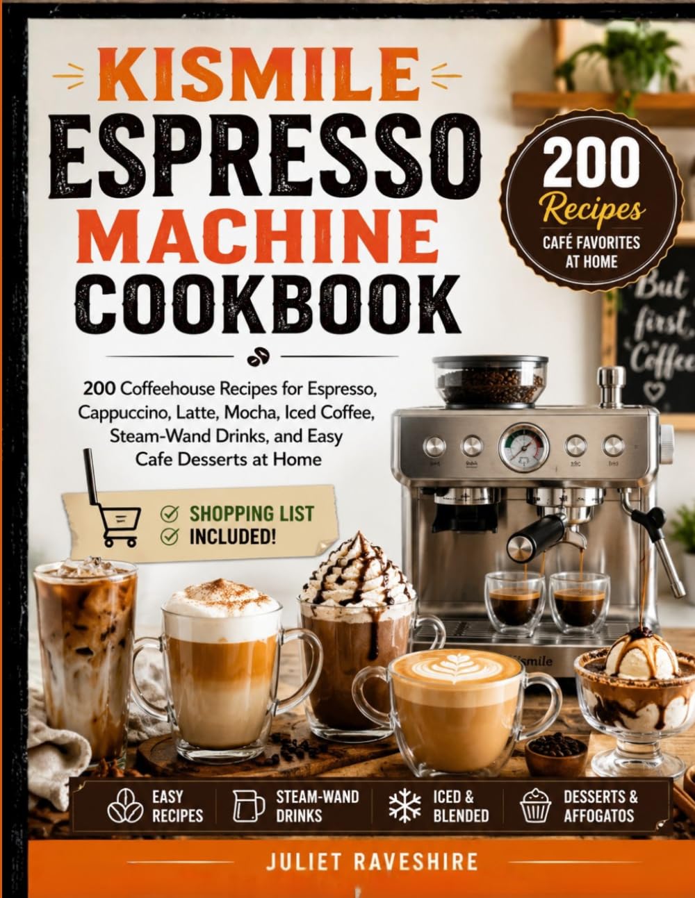 Kismile Espresso Machine Cookbook: 200 Coffeehouse Recipes for Espresso, Cappuccino, Latte, Mocha, Iced Coffee, Steam-Wand Drinks, and Easy Cafe Desserts at Home