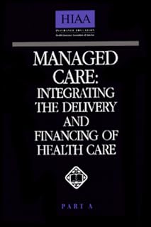 Managed Care: Integrating the Delivery and Financing of Health Care, Part A