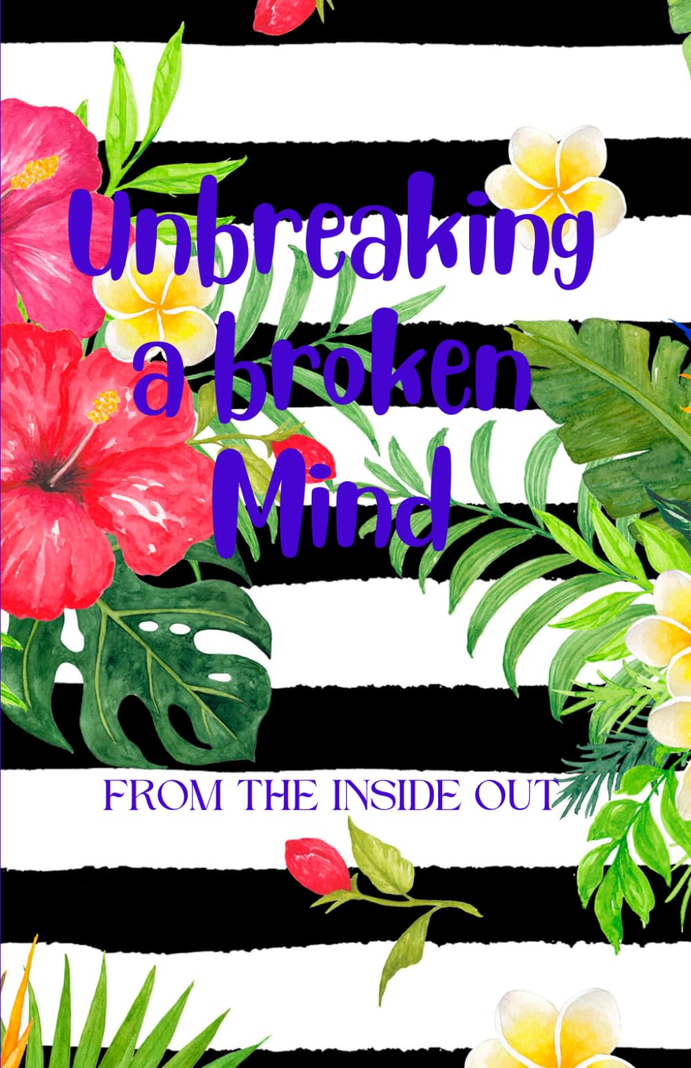 Unbreaking a broken Mind: FROM THE INSIDE OUT